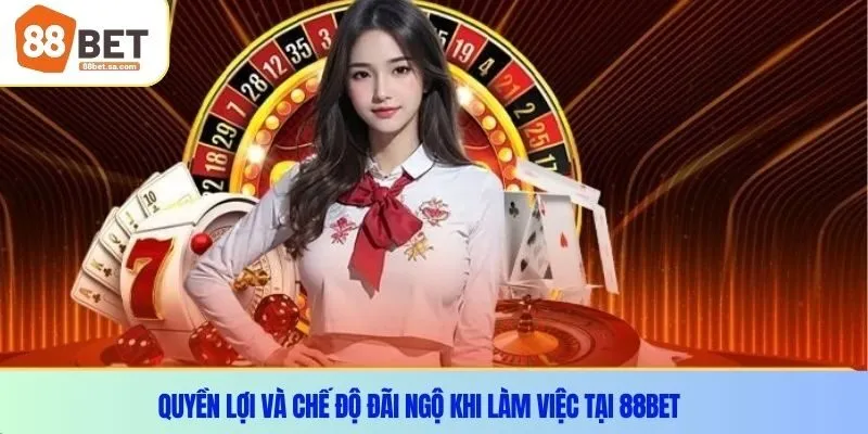 Quyền lợi và chế độ đãi ngộ khi làm việc tại 88Bet