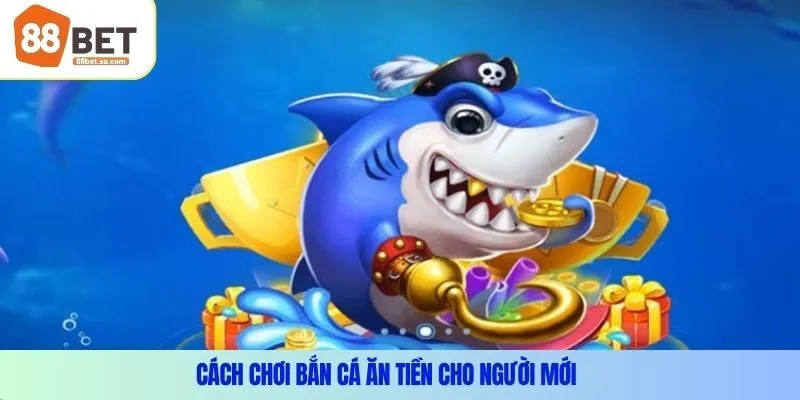 Cách chơi bắn cá ăn tiền cho người mới