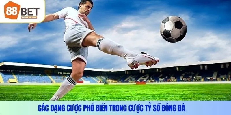 Các dạng cược phổ biến trong cược tỷ số bóng đá