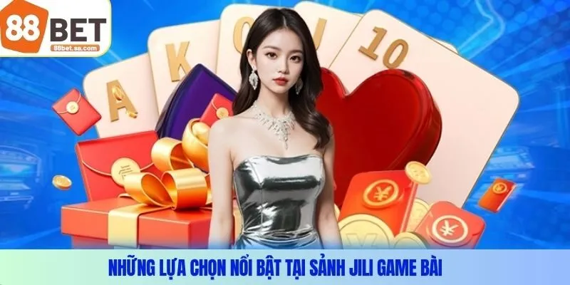 Những lựa chọn nổi bật tại sảnh JILI game bài